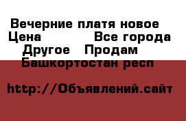 Вечерние платя новое › Цена ­ 3 000 - Все города Другое » Продам   . Башкортостан респ.